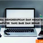 Cara Menghidupkan dan Mematikan Komputer/Laptop yang Baik dan Benar