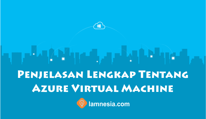 Penjelasan Lengkap Tentang Azure Virtual Machine