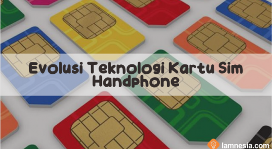 Evolusi Teknologi Kartu Sim Handphone dari Masa ke Masa