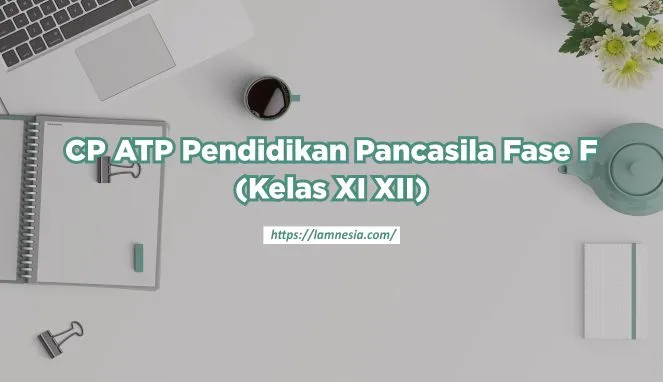 Capaian Pembelajaran Pendidikan Pancasila Fase F (Kelas XI XII) Kurikulum Merdeka