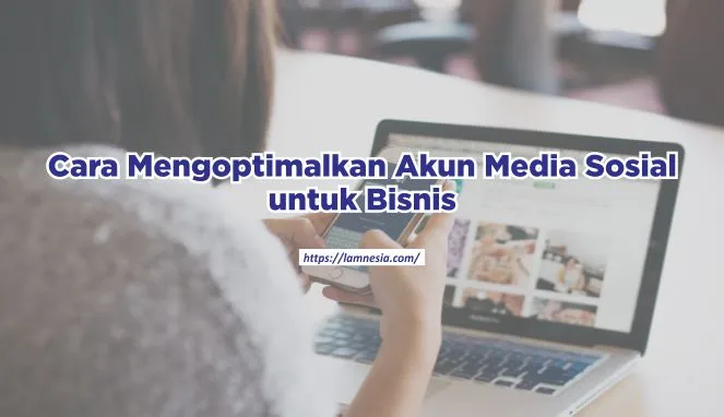 Cara Mengoptimalkan Akun Media Sosial untuk Bisnis