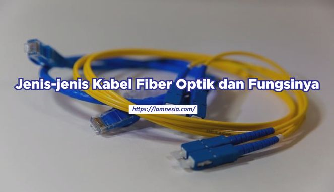 Jenis-jenis Kabel Fiber Optik dan Fungsinya